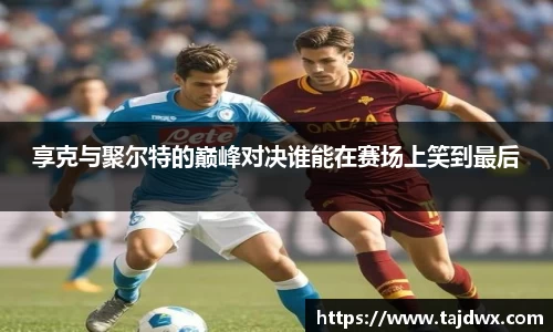 享克与聚尔特的巅峰对决谁能在赛场上笑到最后