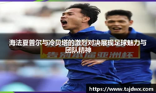 海法夏普尔与冷贝塔的激烈对决展现足球魅力与团队精神