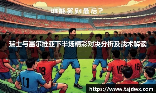 瑞士与塞尔维亚下半场精彩对决分析及战术解读